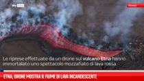 Etna, drone mostra il fiume di lava incandescente
