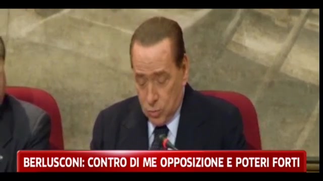 Berlusconi: contro di me opposizione e poteri forti