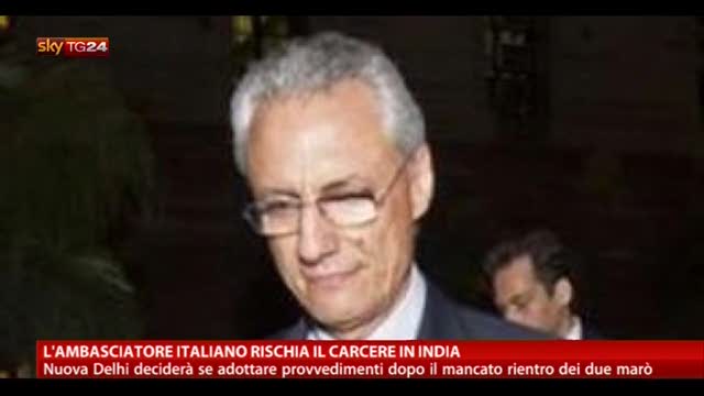 L'ambasciatore italiano rischia il carcere in India