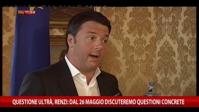 Ultrà, Renzi: dal 26 maggio discuteremo questioni concrete