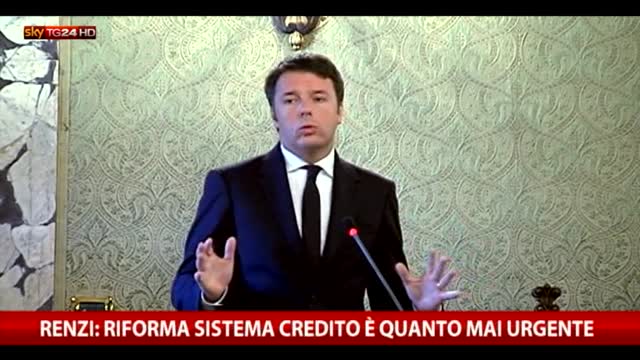 Renzi: Riforma del sistema del credito è quanto mai urgente